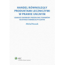 Handel równoległy produktami leczniczymi w prawie unijnym Granice swobody przepływu towarów na rynku farmaceutycznym