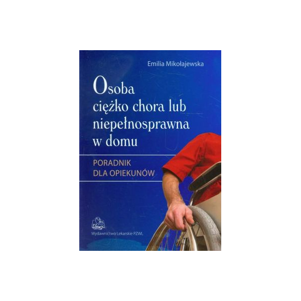 Osoba ciężko chora lub niepełnosprawna w domu
Poradnik dla opiekunów