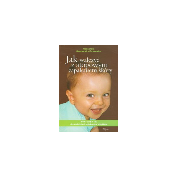 Jak walczyć z atopowym zapaleniem skóry Poradnik dla rodziców i opiekunów atopików Jak walczyć z atopowym zapaleniem skóry Poradnik dla rodziców i opiekunów atopików