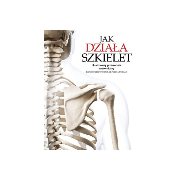 Jak działa szkielet
Ilustrowany przewodnik anatomiczny