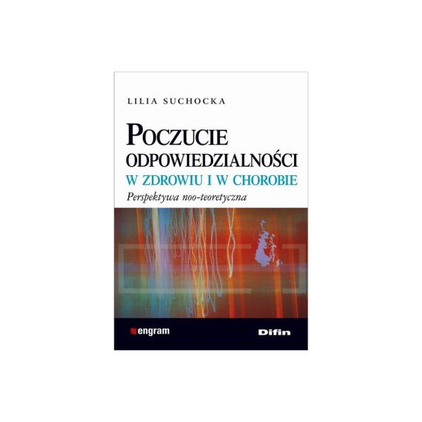 Poczucie odpowiedzialności w zdrowiu i w chorobie Perspektywna noo-teoretyczna Poczucie odpowiedzialności w zdrowiu i w chorobie Perspektywna noo-teoretyczna