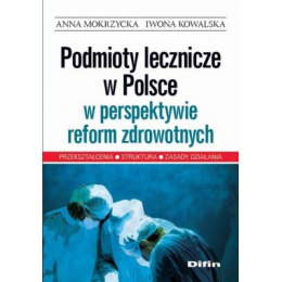 Podmioty lecznicze w Polsce w perspektywie reform zdrowotnych Przekształcenia, struktura, zasady działania