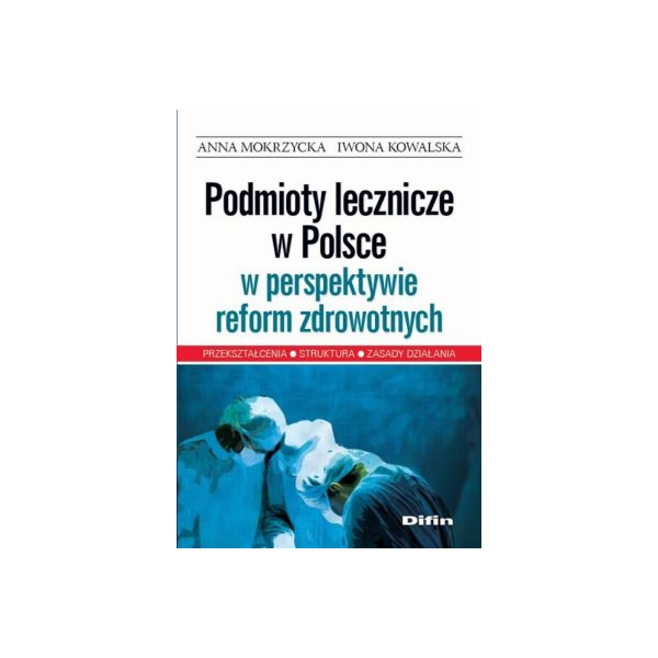 Podmioty lecznicze w Polsce w perspektywie reform zdrowotnych Przekształcenia, struktura, zasady działania