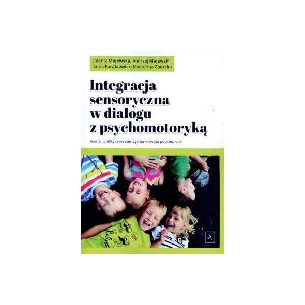 Integracja sensoryczna w dialogu z psychomotoryką
Teoria i praktyka wspomagania rozwoju poprzez ruch