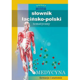 Słownik łacińsko-polski tematyczny Medycyna, farmacja i anatomia