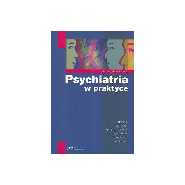Psychiatria w praktyce Podręcznik dla lekarzy specjalizujących się w psychiatrii i lekarzy innych specjalności