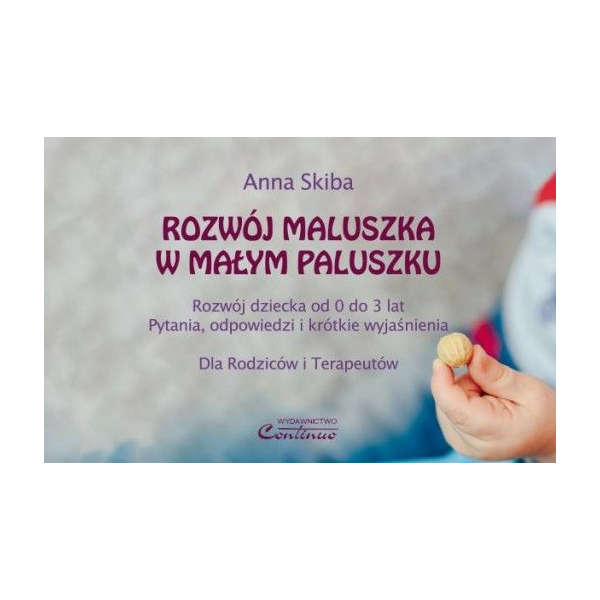 Rozwój maluszka w małym paluszku. Rozwój dziecka od 0 do 3 lat. Pytania, odpowiedzi i krótkie wyjaśnienia. Dla Rodziców i Terape