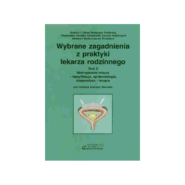 Wybrane zagadnienia z praktyki lekarza rodzinnego t. 9 Nietrzymanie moczu - klasyfikacja, epidemiologia, diagnostyka i terapia