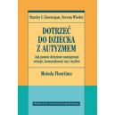 Dotrzeć do dziecka z autyzmem Jak pomóc dzieciom nawiązywać relacje, komunikować się i myśleć Metoda Floortime