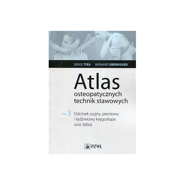 Atlas osteopatycznych technik stawowych Tom 3  Odcinek szyjny, piersiowy i lędźwiowy kręgosłupa oraz żebra Serge Tixa
