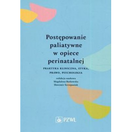 Postępowanie paliatywne w opiece perinatalnej 
Praktyka kliniczna, etyka, prawo, psychologia