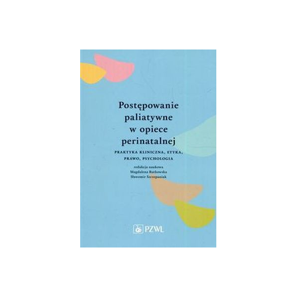 Postępowanie paliatywne w opiece perinatalnej 
Praktyka kliniczna, etyka, prawo, psychologia