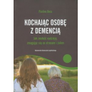 Kochając osobę z demencją Jak znaleźć nadzieję, zmagając się ze stresem i żalem