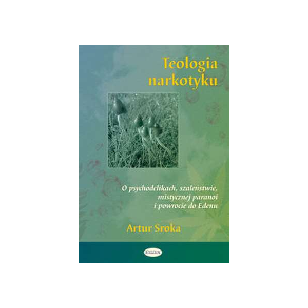 Teologia narkotyku O psychodelikach, szaleństwie, mistycznej paranoi i powrocie do Edenu