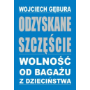 Odzyskane szczęście Wolność od bagażu z dzieciństwa