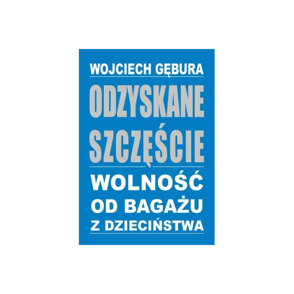 Odzyskane szczęście Wolność od bagażu z dzieciństwa