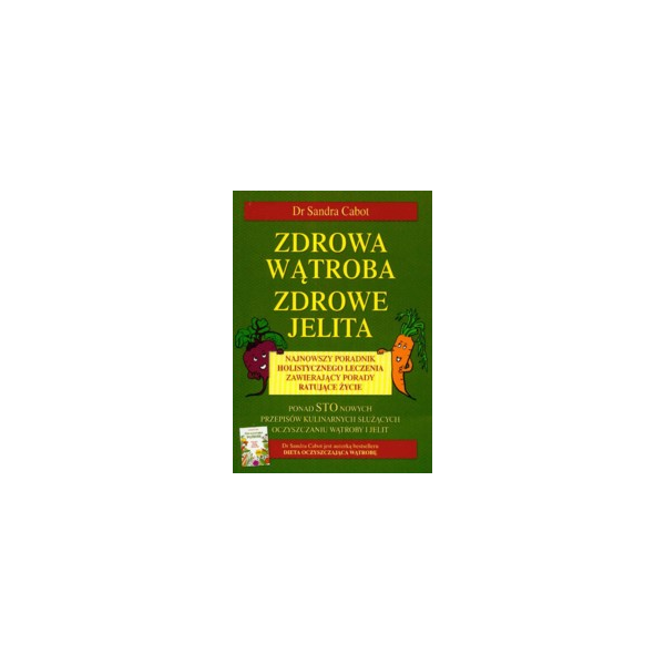 Zdrowa wątroba zdrowe jelita Najnowszy poradnik holistycznego leczenia zawierający porady ratujące życie