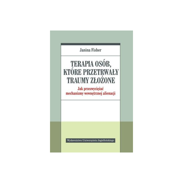 Terapia osób które przetrwały traumy złożone Jak przezwyciężać mechanizmy wewnętrznej alienacji