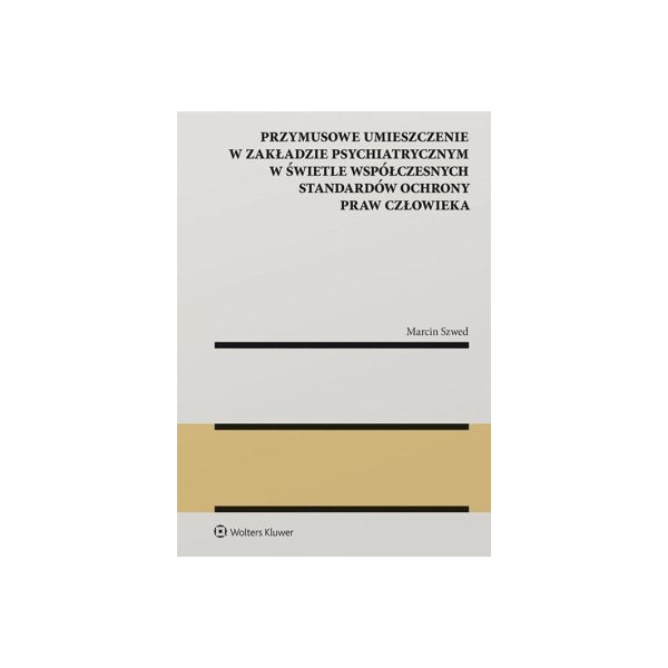 Przymusowe umieszczenie w zakładzie psychiatrycznym w świetle współczesnych standardów ochrony praw człowieka 