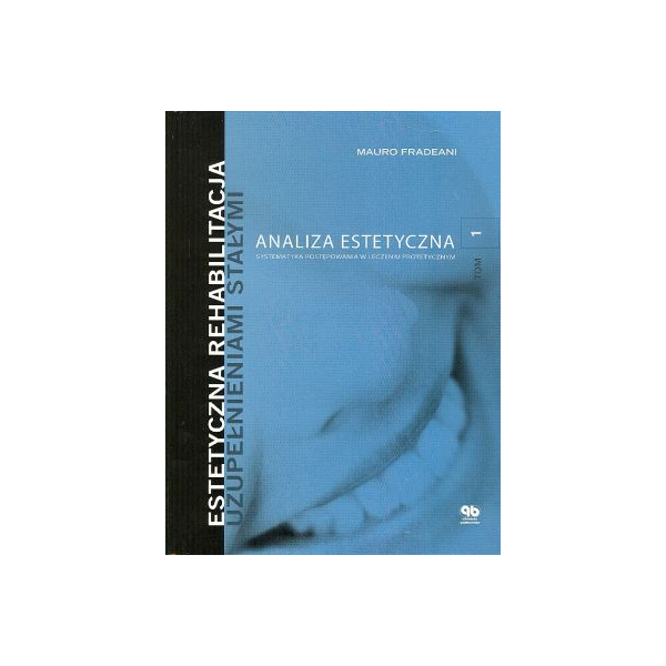 Estetyczna rehabilitacja uzupełnieniami stałymi t. 1 Analiza estetyczna. Systematyka postępowania w leczeniiu protetycznym