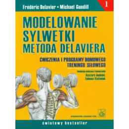 Modelowanie sylwetki metodą Delaviera t. 1 Ćwiczenia i programy domowego treningu siłowego