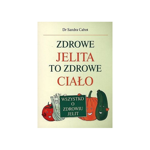 Zdrowe jelita to zdrowe ciało Wszystko o zdrowiu jelit