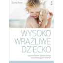 Wysoko wrażliwe dziecko Jak zrozumieć dziecko i pomóc mu żyć w przytłaczającym świecie?