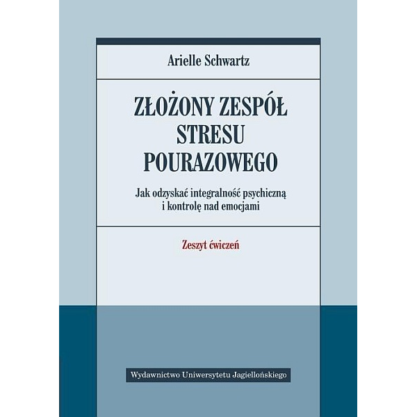 Złożony zespół stresu pourazowego. Jak odzyskać integralność psychiczną i kontrolę nad emocjami. Zeszyt ćwiczeń.