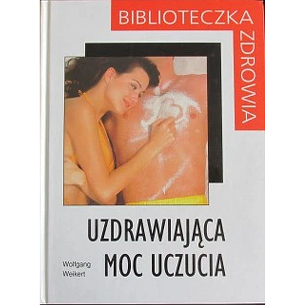 Uzdrawiająca moc uczucia Biblioteczka Zdrowia