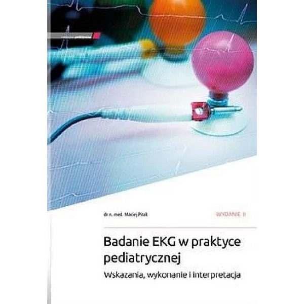 Badanie EKG w praktyce pediatrycznej Wskazania, wykonanie i interpretacja