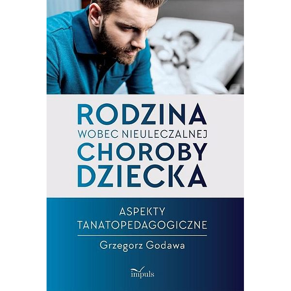 Rodzina wobec nieuleczalnej choroby dziecka. Aspekty tanatopedagogiczne