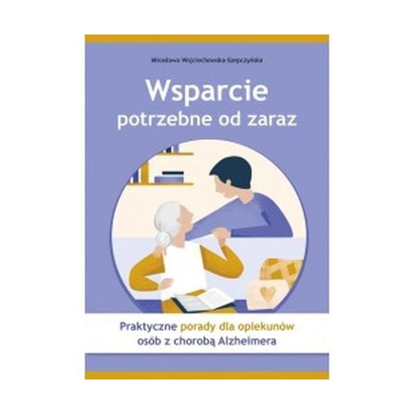 Wsparcie potrzebne od zaraz
Praktyczne porady dla opiekunów osób z chorobą Alzheimera