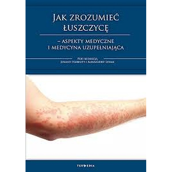 Jak zrozumieć łuszczycę - aspekty medyczne i medycyna uzupełniająca Jak zrozumieć łuszczycę - aspekty medyczne i medycyna uzupełniająca