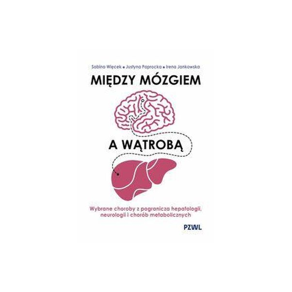 Między mózgiem a wątrobą Wybrane choroby z pogranicza hepatologii, neurologii i chorób metabolicznych