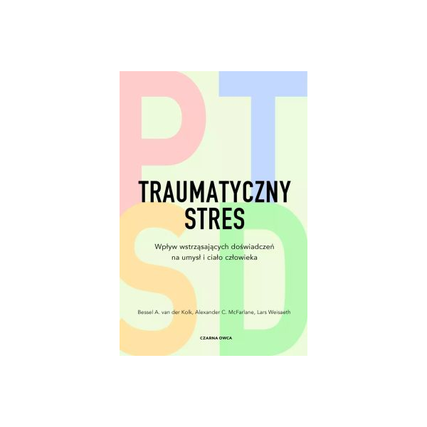 Traumatyczny stres. Wpływ wstrząsających doświadczeń na umysł i ciało człowieka