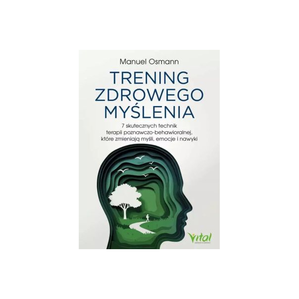 Trening zdrowego myślenia 7 skutecznych technik terapii poznawczo-behawioralnej,które zmieniają myśli, emocje i nawyki