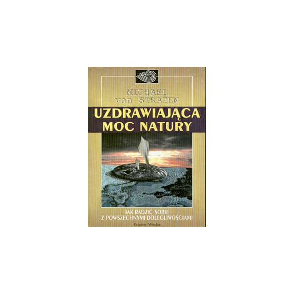 Uzdrawiająca moc natury Jak radzić sobie z powszechnymi dolegliwościami