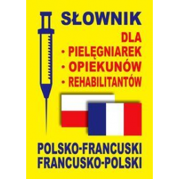 Słownik polsko-francuski francusko-polski dla pielęgniarek, opiekunów, rehabilitantów
