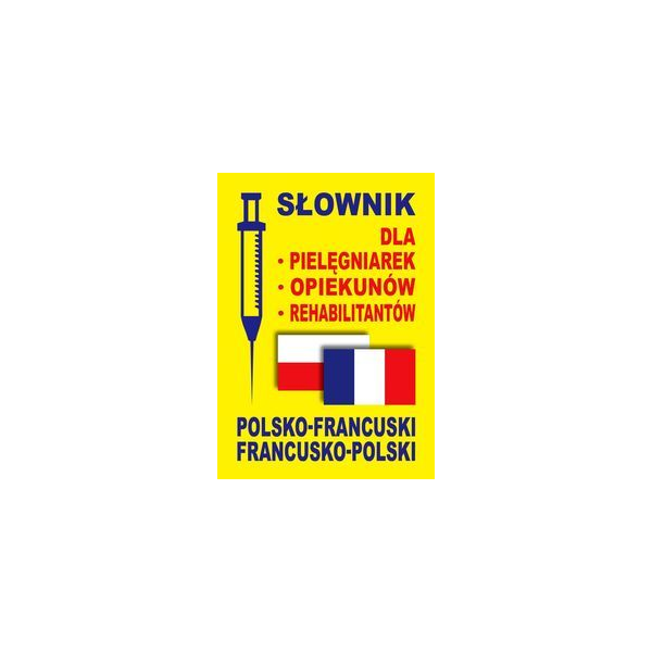 Słownik polsko-francuski francusko-polski dla pielęgniarek, opiekunów, rehabilitantów