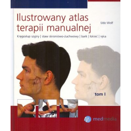 Ilustrowany atlas terapii manualnej t. 1 Kręgosłup szyjny, staw skroniowo-żuchwowy, bark, łokieć, ręka