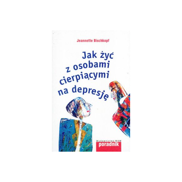 Jak żyć z osobami cierpiącymi na depresję Poradnik